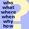who? what? where? when? why? how?